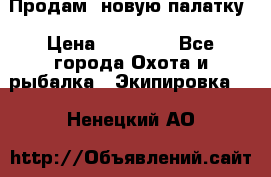 Продам  новую палатку › Цена ­ 10 000 - Все города Охота и рыбалка » Экипировка   . Ненецкий АО